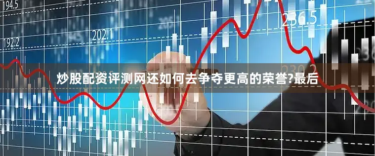炒股配资评测网还如何去争夺更高的荣誉?最后