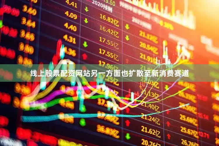 线上股票配资网站另一方面也扩散至新消费赛道