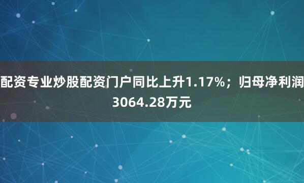 配资专业炒股配资门户同比上升1.17%；归母净利润3064.28万元