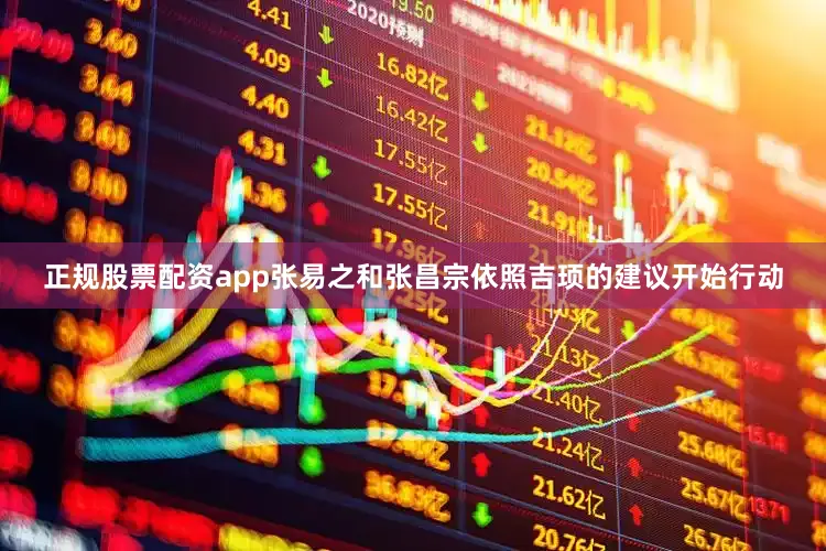 正规股票配资app张易之和张昌宗依照吉顼的建议开始行动