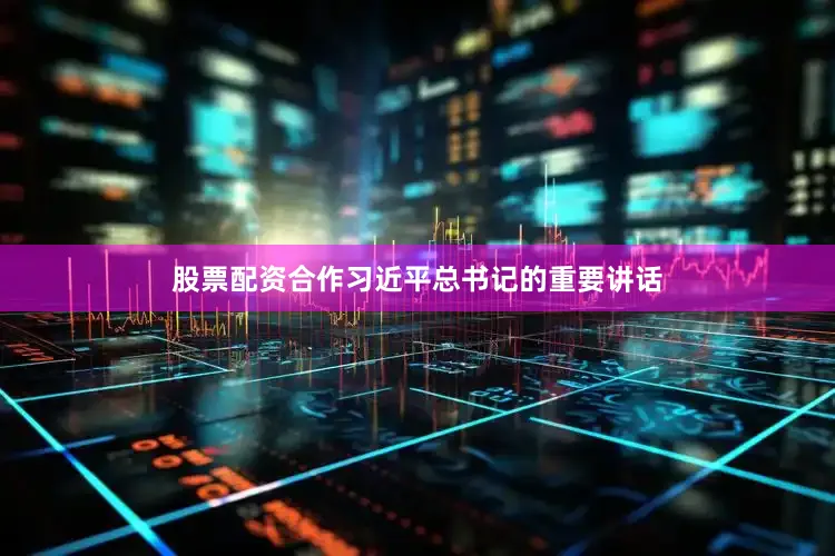 股票配资合作习近平总书记的重要讲话
