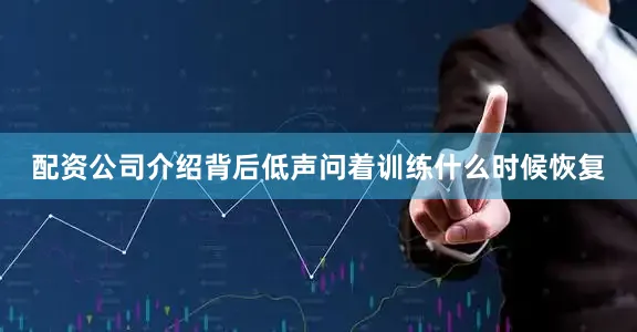 配资公司介绍背后低声问着训练什么时候恢复