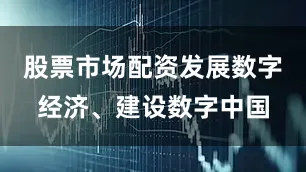 股票市场配资发展数字经济、建设数字中国