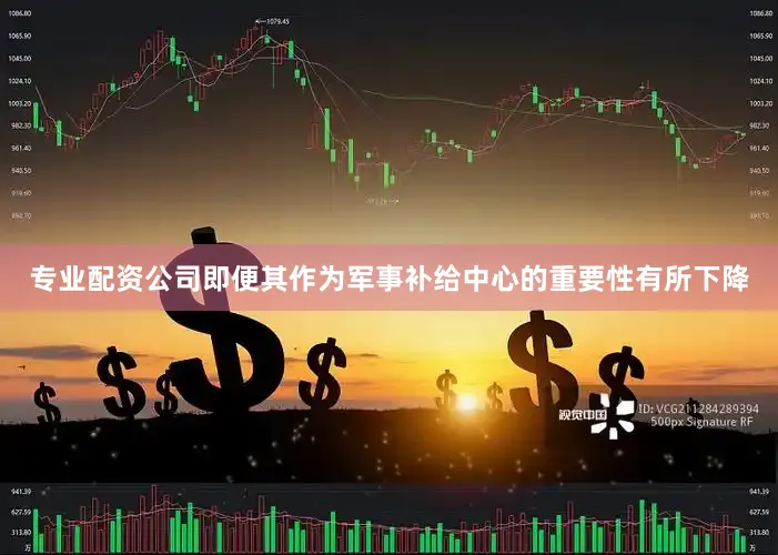 专业配资公司即便其作为军事补给中心的重要性有所下降