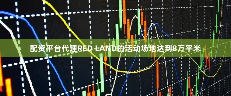 配资平台代理RED LAND的活动场地达到8万平米
